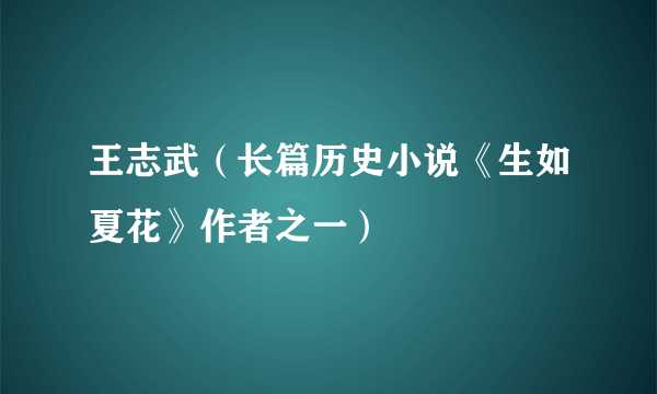 王志武（长篇历史小说《生如夏花》作者之一）