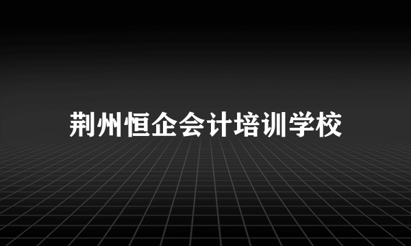 荆州恒企会计培训学校