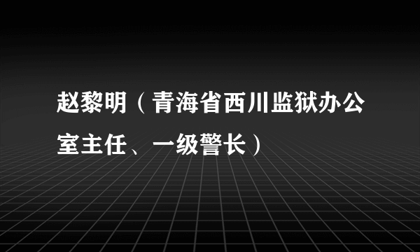 赵黎明（青海省西川监狱办公室主任、一级警长）