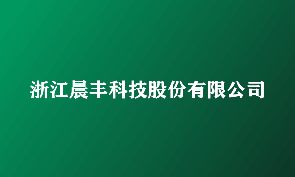 浙江晨丰科技股份有限公司