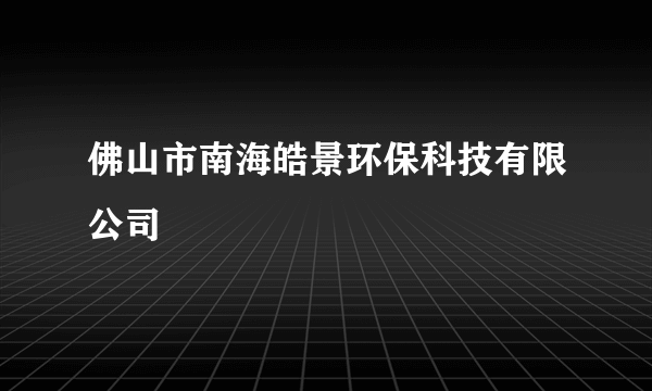 佛山市南海皓景环保科技有限公司