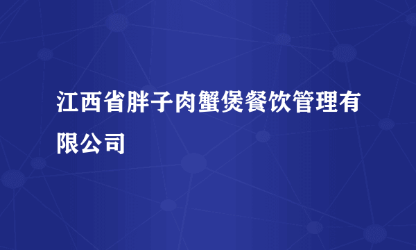 江西省胖子肉蟹煲餐饮管理有限公司