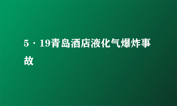 5·19青岛酒店液化气爆炸事故