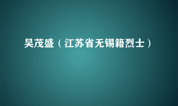 吴茂盛（江苏省无锡籍烈士）