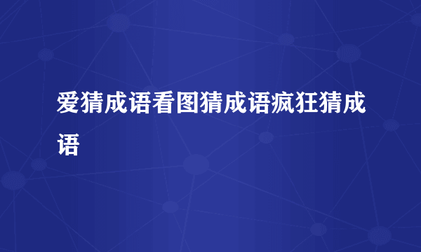 爱猜成语看图猜成语疯狂猜成语