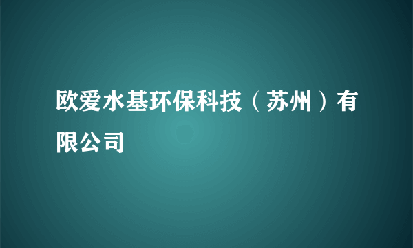 欧爱水基环保科技（苏州）有限公司