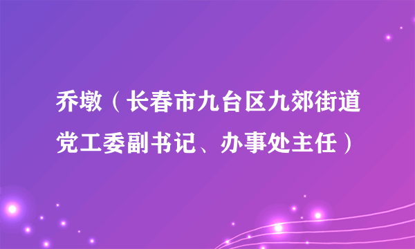 乔墩（长春市九台区九郊街道党工委副书记、办事处主任）