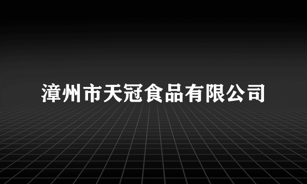 漳州市天冠食品有限公司