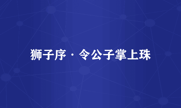 狮子序·令公子掌上珠