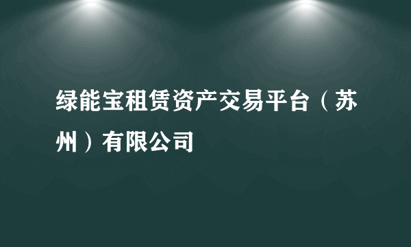 绿能宝租赁资产交易平台（苏州）有限公司