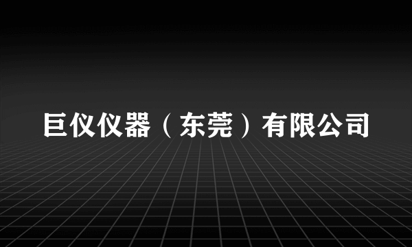 巨仪仪器（东莞）有限公司