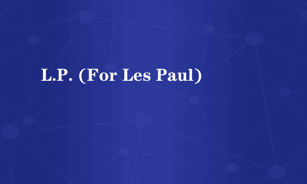 L.P. (For Les Paul)