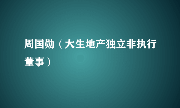 周国勋（大生地产独立非执行董事）