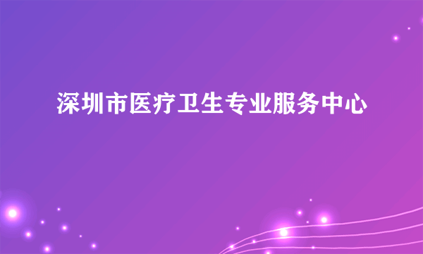 深圳市医疗卫生专业服务中心