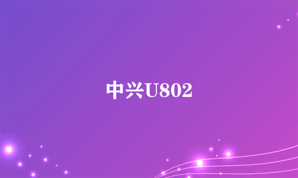 中兴U802