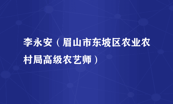 李永安（眉山市东坡区农业农村局高级农艺师）