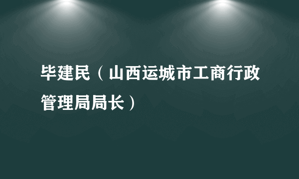 毕建民（山西运城市工商行政管理局局长）