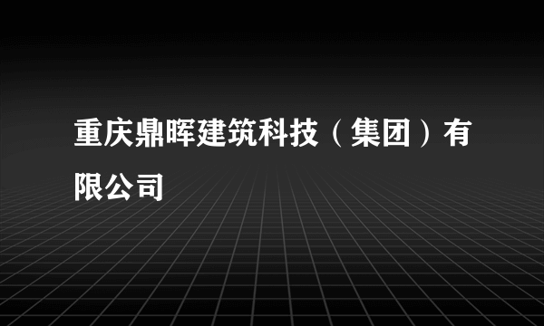 重庆鼎晖建筑科技（集团）有限公司