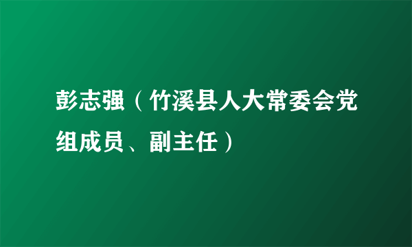 彭志强（竹溪县人大常委会党组成员、副主任）