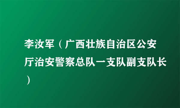 李汝军（广西壮族自治区公安厅治安警察总队一支队副支队长）