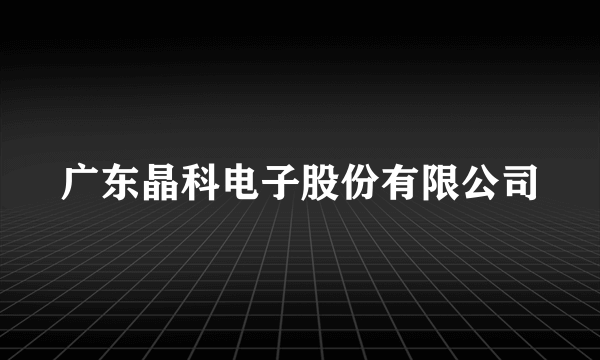 广东晶科电子股份有限公司