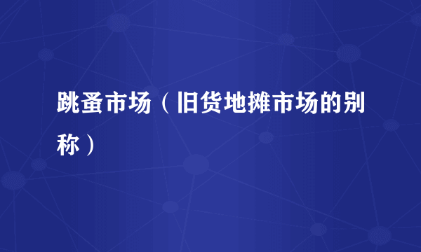 跳蚤市场（旧货地摊市场的别称）