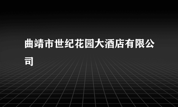 曲靖市世纪花园大酒店有限公司