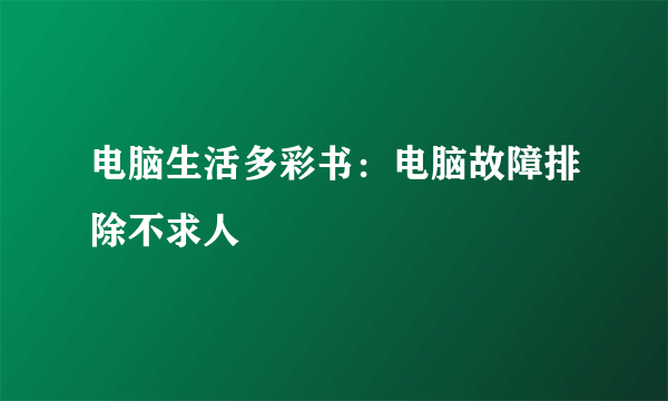 电脑生活多彩书：电脑故障排除不求人