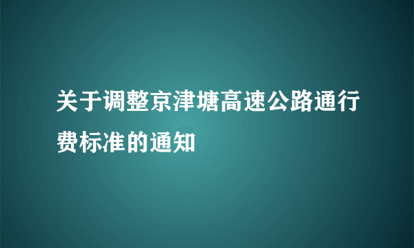 关于调整京津塘高速公路通行费标准的通知