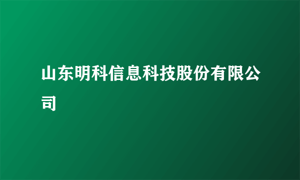 山东明科信息科技股份有限公司