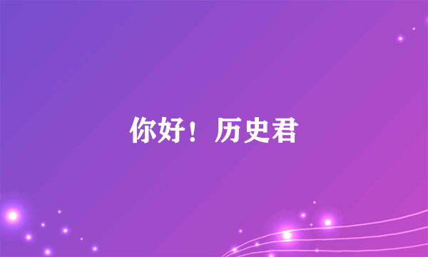 你好！历史君