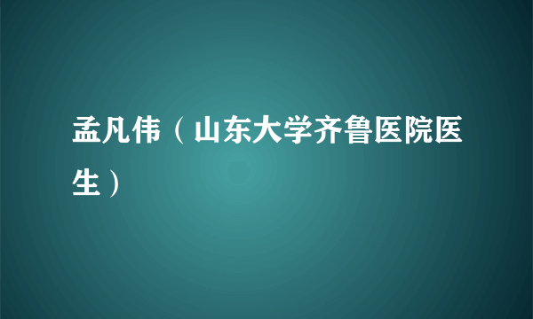 孟凡伟（山东大学齐鲁医院医生）