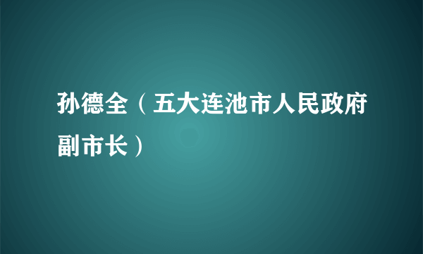 孙德全（五大连池市人民政府副市长）