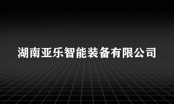 湖南亚乐智能装备有限公司