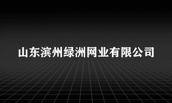 山东滨州绿洲网业有限公司