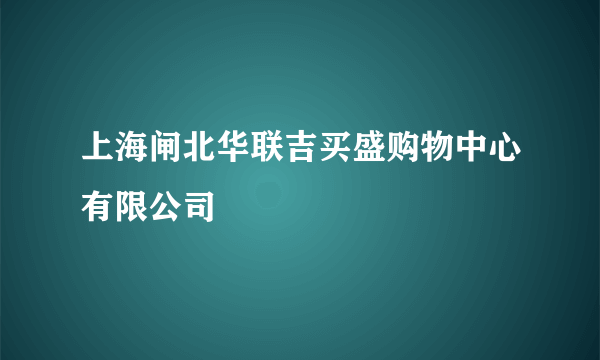 上海闸北华联吉买盛购物中心有限公司