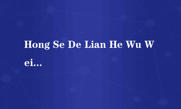 Hong Se De Lian He Wu Wei Ming Xing