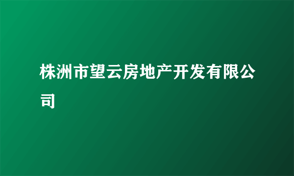 株洲市望云房地产开发有限公司