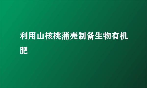 利用山核桃蒲壳制备生物有机肥