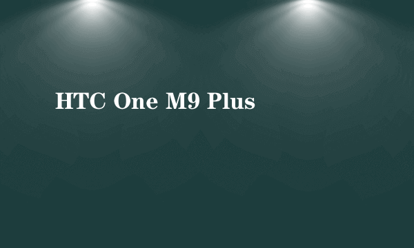 HTC One M9 Plus