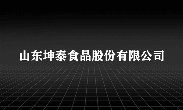 山东坤泰食品股份有限公司