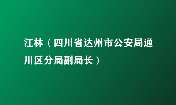 江林（四川省达州市公安局通川区分局副局长）