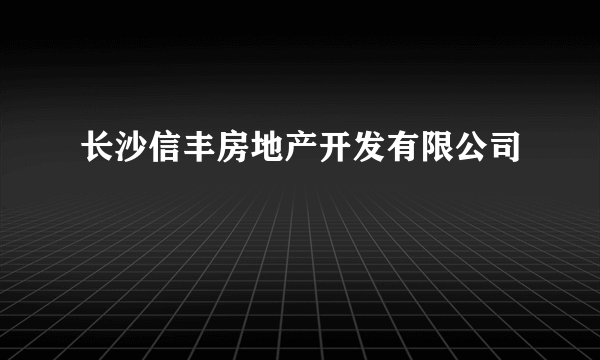 长沙信丰房地产开发有限公司