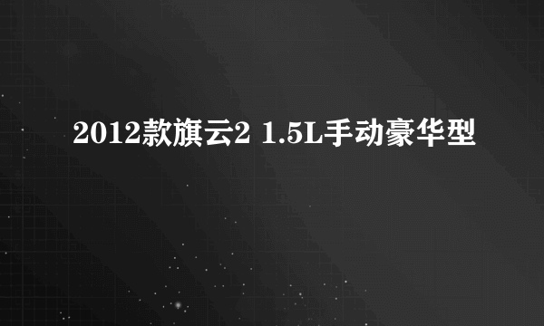 2012款旗云2 1.5L手动豪华型