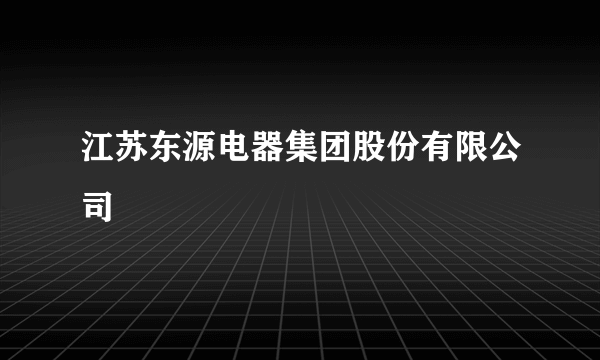 江苏东源电器集团股份有限公司