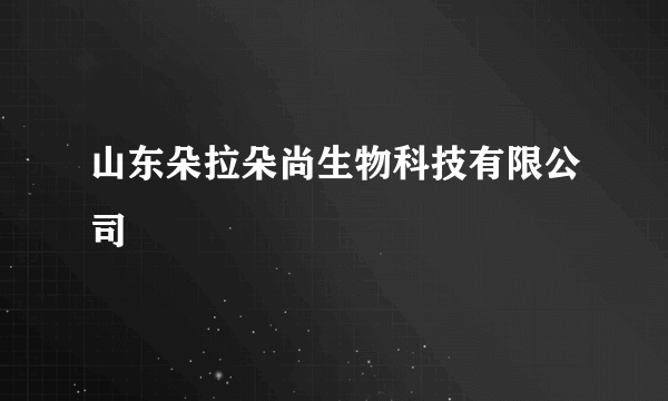 山东朵拉朵尚生物科技有限公司