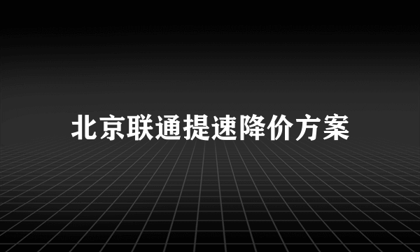 北京联通提速降价方案