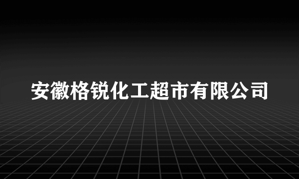 安徽格锐化工超市有限公司