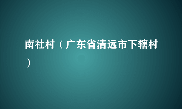 南社村（广东省清远市下辖村）