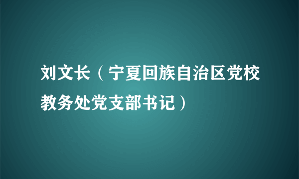 刘文长（宁夏回族自治区党校教务处党支部书记）